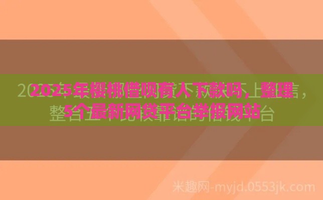 2025年樱桃借呗有人下款吗，整理5个最新网贷平台举报网站