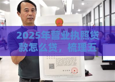 2025年营业执照贷款怎么贷，梳理五个最新个人借钱平台