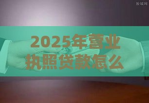 2025年营业执照贷款怎么贷，梳理五个最新个人借钱平台