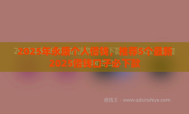2025年永康个人借钱，推荐5个最新2025借钱口子必下款