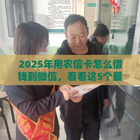 2025年用农信卡怎么借钱到微信,看看这5个最新通过率高不看征信的贷款平台 2025年用农信卡怎么借钱到微信,看看这5个最新通过率高不看征信的贷款平台