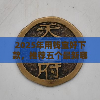 2025年用钱宝好下款，推荐五个最新哪些贷款平台上征信