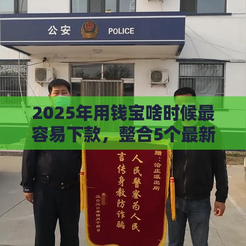 2025年用钱宝啥时候最容易下款，整合5个最新黑户口子