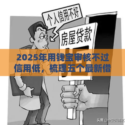 2025年用钱宝审核不过信用低，梳理五个最新借钱平台不看征信容易通过