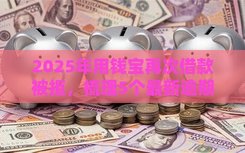 2025年用钱宝再次借款被拒，梳理5个最新逾期黑户能下款的新口子