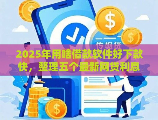 2025年用啥借款软件好下款快，整理五个最新网贷利息低的平台