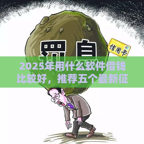 2025年用什么软件借钱比较好，推荐五个最新征信黑了平台能借到钱