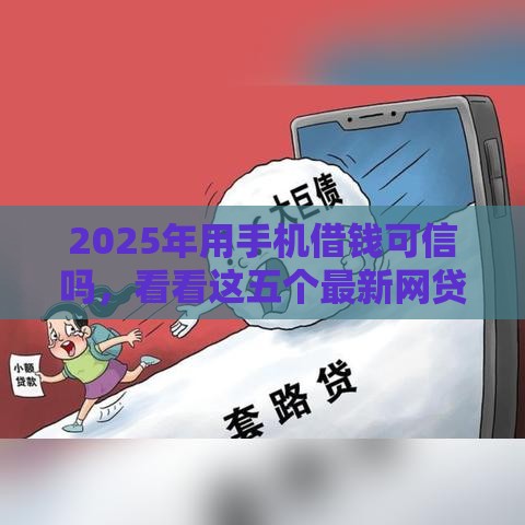 2025年用手机借钱可信吗，看看这五个最新网贷投诉平台