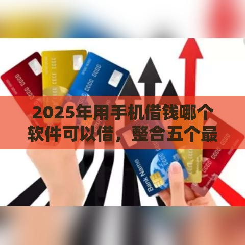 2025年用手机借钱哪个软件可以借，整合五个最新平台借钱易通过不看征信