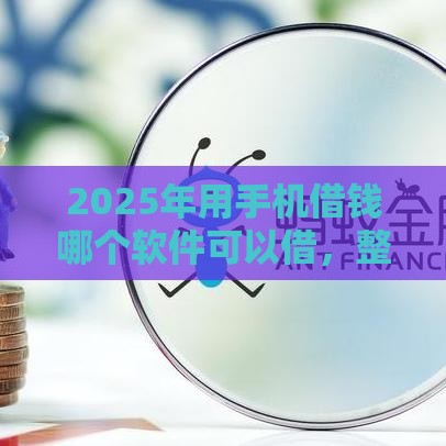2025年用手机借钱哪个软件可以借，整合五个最新平台借钱易通过不看征信