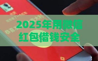 2025年用微信红包借钱安全吗，看看这五个最新好下款借款平台