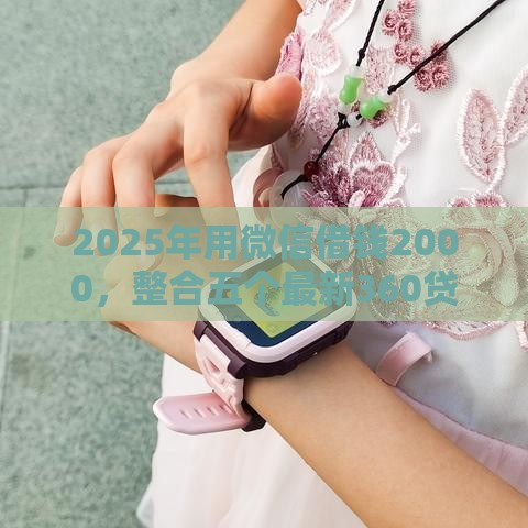 2025年用微信借钱2000，整合五个最新360贷款是平台的