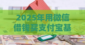 2025年用微信借钱买支付宝基金，分享5个最新借款比较多好贷款的平台呢