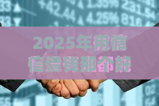 2025年用微信借钱那个好借，整理5个最新什么贷款平台容易通过