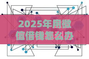 2025年用微信借钱怎么办，整理五个最新分期长的正规网贷平台