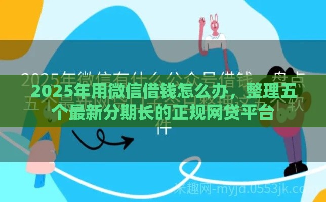 2025年用微信借钱怎么办，整理五个最新分期长的正规网贷平台