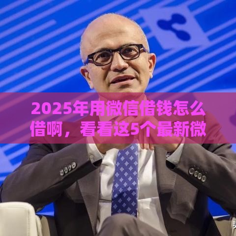 2025年用微信借钱怎么借啊，看看这5个最新微信贷款平台