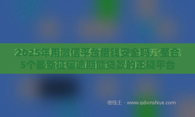 2025年用微信平台借钱安全吗，整合5个最新征信逾期能贷款的正规平台