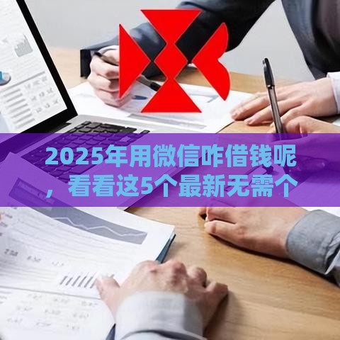 2025年用微信咋借钱呢，看看这5个最新无需个人征信的借款平台