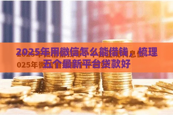 2025年用微信怎么能借钱，梳理五个最新平台贷款好