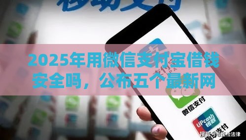 2025年用微信支付宝借钱安全吗，公布五个最新网上都贷款平台