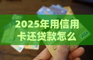 2025年用信用卡还贷款怎么最合适,分享5个最新小额贷款平台好下款不看征信 2025年用信用卡还贷款怎么最合适,分享5个最新小额贷款平台好下款不看征信