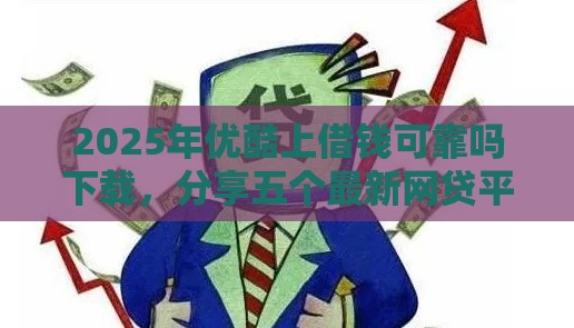 2025年优酷上借钱可靠吗下载，分享五个最新网贷平台一定能借到钱