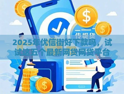 2025年优信街好下款吗,试试这五个最新网贷网贷平台好借款 2025年优信街好下款吗,试试这五个最新网贷网贷平台好借款