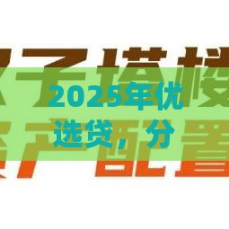 2025年优选贷，分享五个最新当前逾期严重能下款的平台