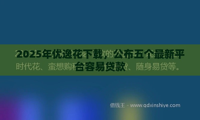 2025年优逸花下载，公布五个最新平台容易贷款