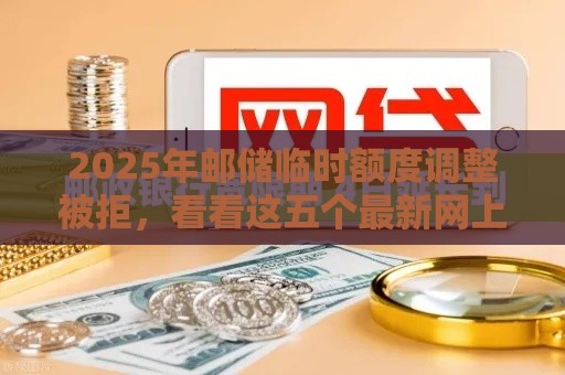 2025年邮储临时额度调整被拒，看看这五个最新网上私人借钱平台