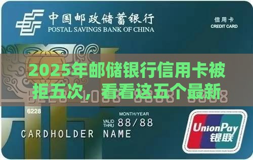 2025年邮储银行信用卡被拒五次，看看这五个最新不看综合评分夜间直接能下款又正规的平台