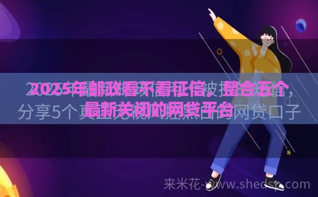 2025年邮政看不看征信，整合五个最新关闭的网贷平台