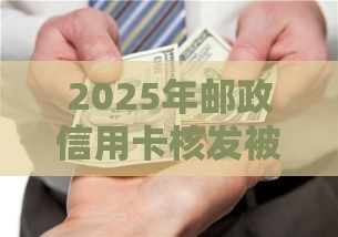 2025年邮政信用卡核发被拒，公布5个最新好批的小额贷款平台