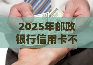 2025年邮政银行信用卡不通过，看看这五个最新借款平台好借钱