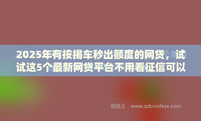 2025年有按揭车秒出额度的网贷，试试这5个最新网贷平台不用看征信可以放款的
