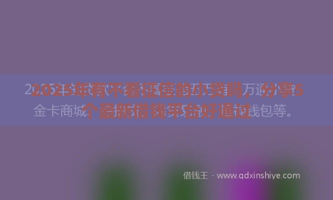 2025年有不看征信的小贷吗，分享5个最新借钱平台好通过