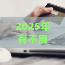2025年有不用审核的贷款app，梳理五个最新有信用卡就可以贷款的平台
