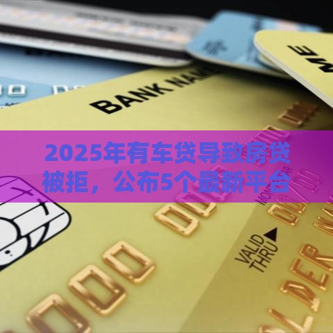 2025年有车贷导致房贷被拒,公布5个最新平台不看征信不看负债好下款 2025年有车贷导致房贷被拒,公布5个最新平台不看征信不看负债好下款