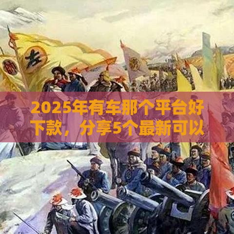 2025年有车那个平台好下款，分享5个最新可以直接放款到别人的银行卡里面的借钱软件