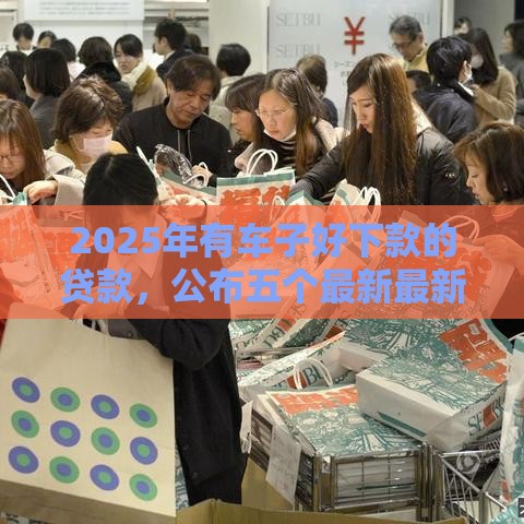 2025年有车子好下款的贷款，公布五个最新最新小额贷款必下口子