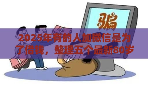 2025年有的人加微信是为了借钱，整理五个最新80岁到90岁老人借款平台推荐