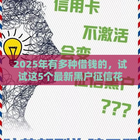 2025年有多种借钱的，试试这5个最新黑户征信花了能借钱的平台