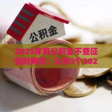 2025年有公积金不查征信的网贷：公布5个2025热门最早的网贷平台