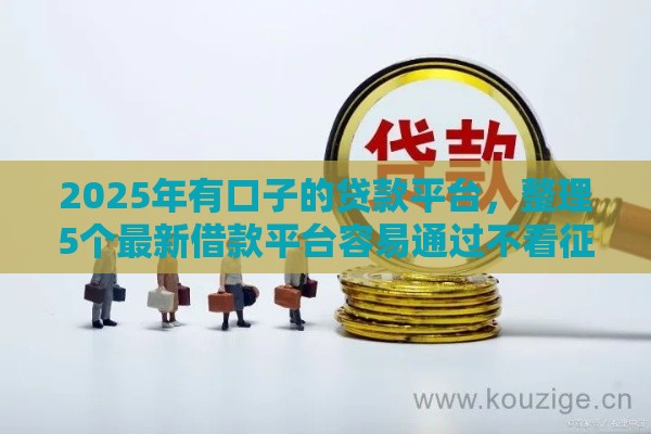 2025年有口子的贷款平台，整理5个最新借款平台容易通过不看征信