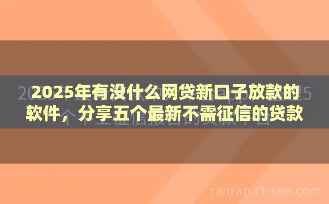 2025年有没什么网贷新口子放款的软件，分享五个最新不需征信的贷款平台