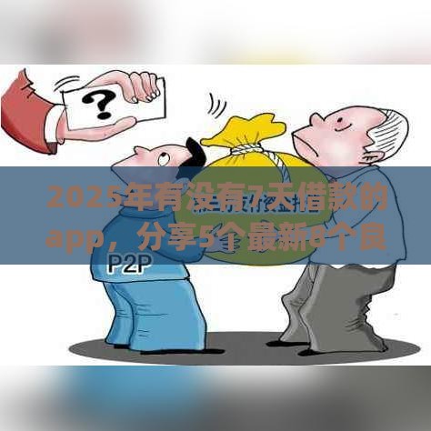 2025年有没有7天借款的app，分享5个最新8个良心网贷平台