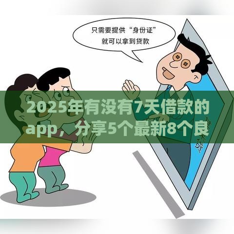 2025年有没有7天借款的app，分享5个最新8个良心网贷平台