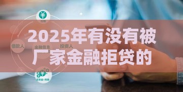 2025年有没有被厂家金融拒贷的，试试这五个最新不看征信的借钱正规平台
