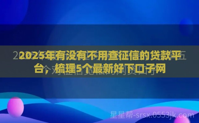 2025年有没有不用查征信的贷款平台，梳理5个最新好下口子网